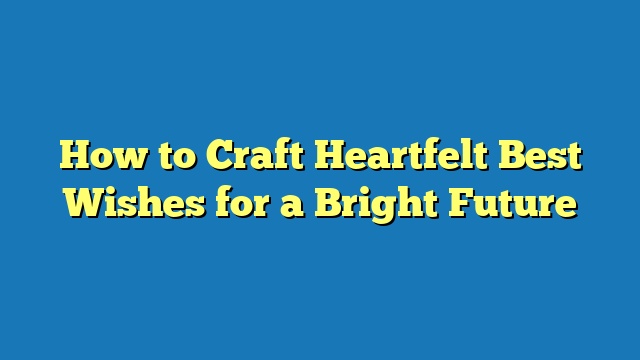 How to Craft Heartfelt Best Wishes for a Bright Future