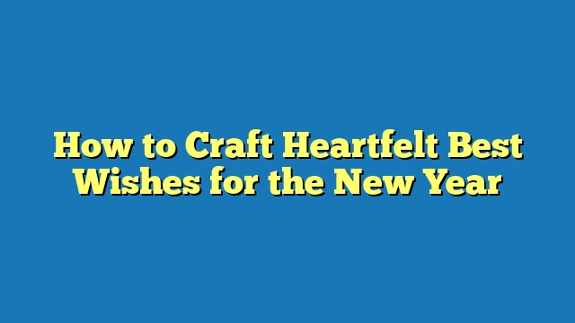 How to Craft Heartfelt Best Wishes for the New Year