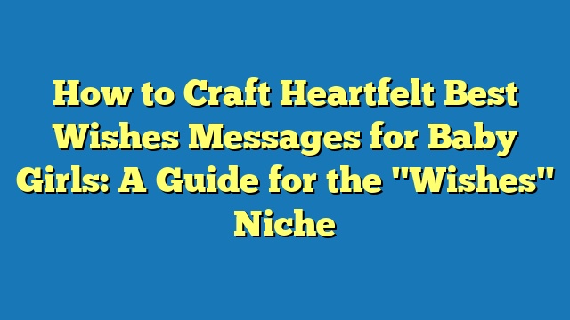 How to Craft Heartfelt Best Wishes Messages for Baby Girls: A Guide for the "Wishes" Niche