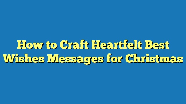 How to Craft Heartfelt Best Wishes Messages for Christmas