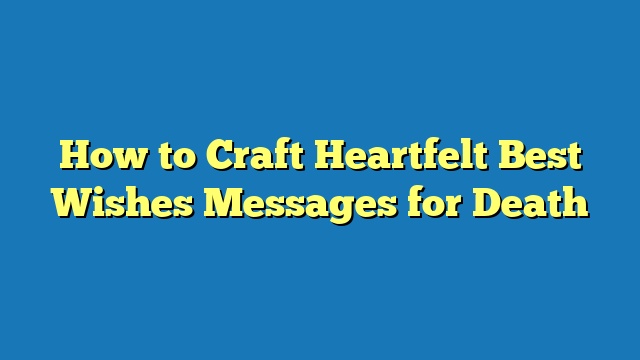 How to Craft Heartfelt Best Wishes Messages for Death