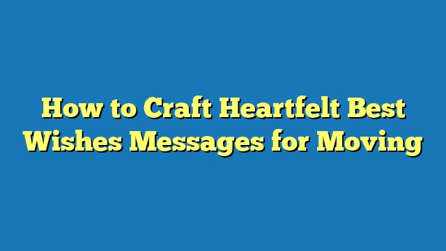 How to Craft Heartfelt Best Wishes Messages for Moving