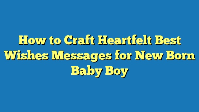 How to Craft Heartfelt Best Wishes Messages for New Born Baby Boy