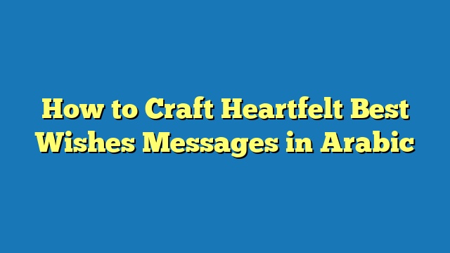 How to Craft Heartfelt Best Wishes Messages in Arabic