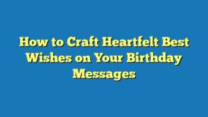 How to Craft Heartfelt Best Wishes on Your Birthday Messages