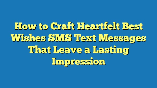 How to Craft Heartfelt Best Wishes SMS Text Messages That Leave a Lasting Impression