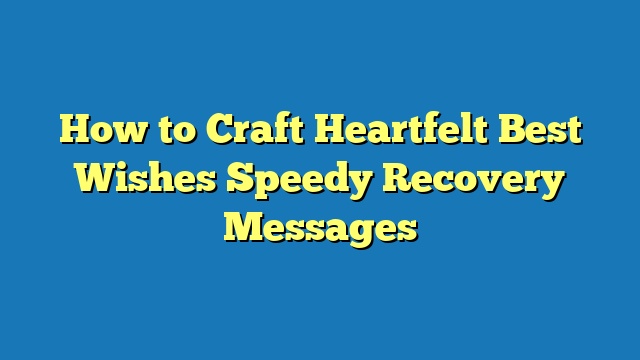 How to Craft Heartfelt Best Wishes Speedy Recovery Messages