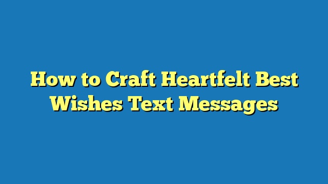 How to Craft Heartfelt Best Wishes Text Messages