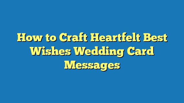 How to Craft Heartfelt Best Wishes Wedding Card Messages