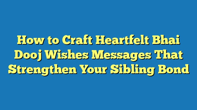 How to Craft Heartfelt Bhai Dooj Wishes Messages That Strengthen Your Sibling Bond