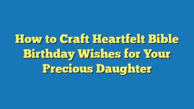 How to Craft Heartfelt Bible Birthday Wishes for Your Precious Daughter