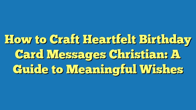 How to Craft Heartfelt Birthday Card Messages Christian: A Guide to Meaningful Wishes