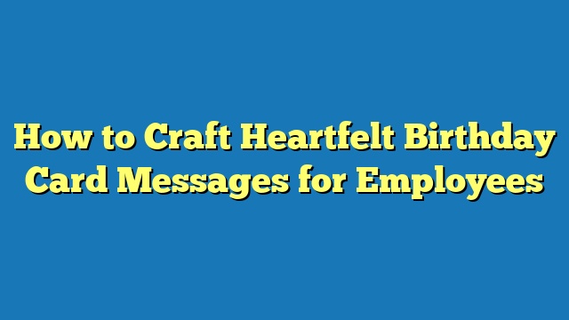 How to Craft Heartfelt Birthday Card Messages for Employees