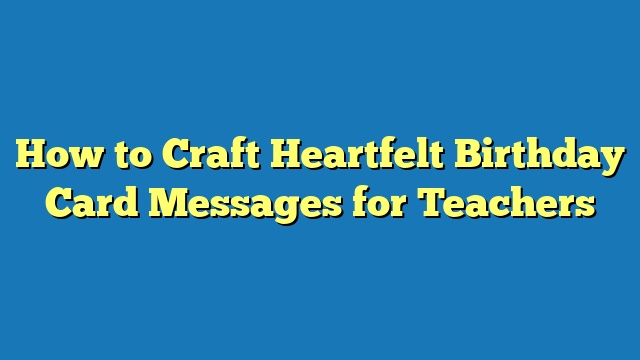 How to Craft Heartfelt Birthday Card Messages for Teachers