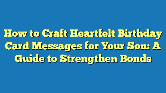 How to Craft Heartfelt Birthday Card Messages for Your Son: A Guide to Strengthen Bonds