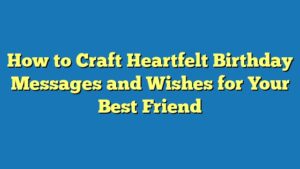 How to Craft Heartfelt Birthday Messages and Wishes for Your Best Friend