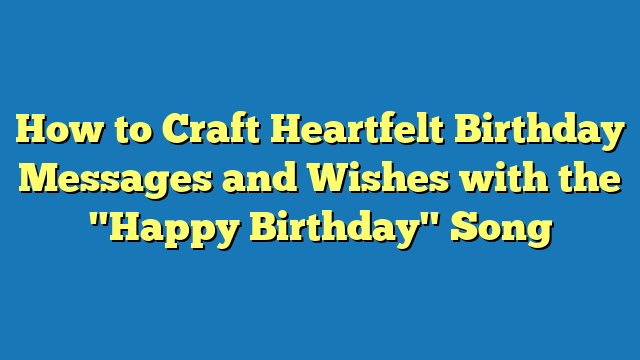 How to Craft Heartfelt Birthday Messages and Wishes with the "Happy Birthday" Song