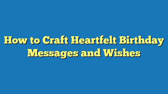 How to Craft Heartfelt Birthday Messages and Wishes