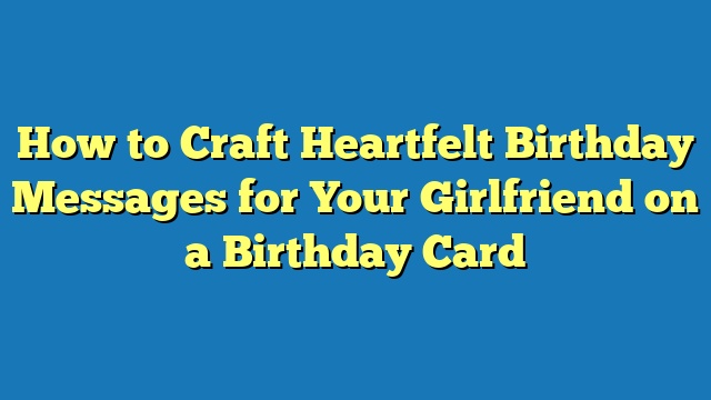 How to Craft Heartfelt Birthday Messages for Your Girlfriend on a Birthday Card