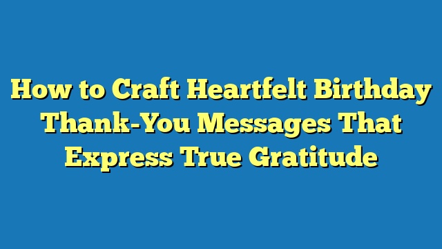 How to Craft Heartfelt Birthday Thank-You Messages That Express True Gratitude