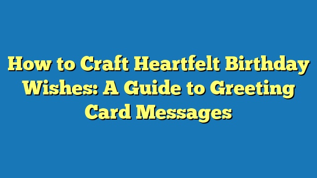 How to Craft Heartfelt Birthday Wishes: A Guide to Greeting Card Messages