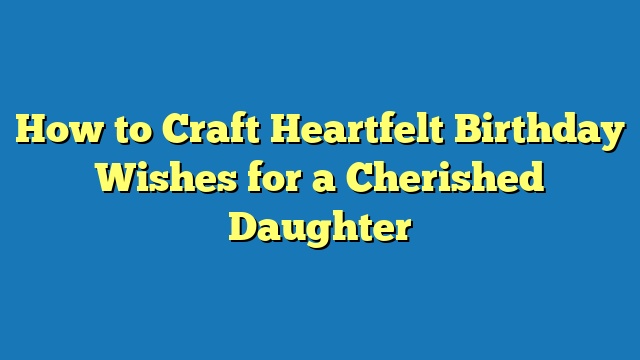 How to Craft Heartfelt Birthday Wishes for a Cherished Daughter