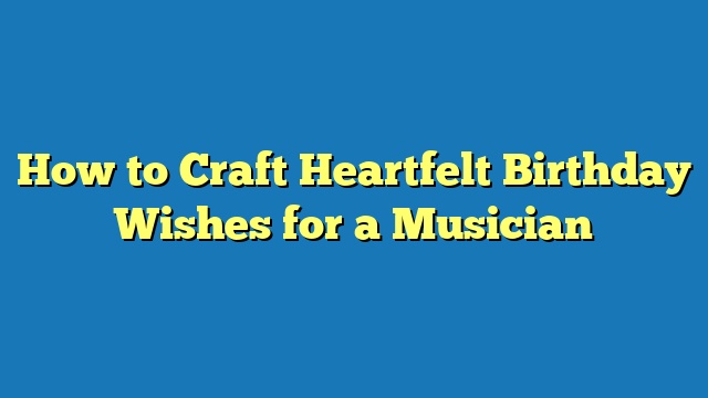 How to Craft Heartfelt Birthday Wishes for a Musician