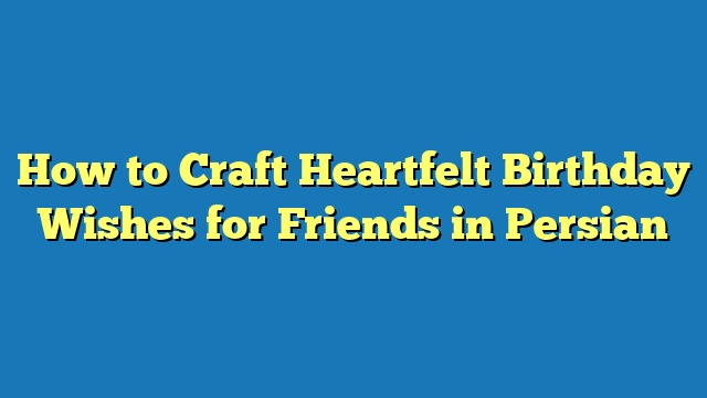 How to Craft Heartfelt Birthday Wishes for Friends in Persian