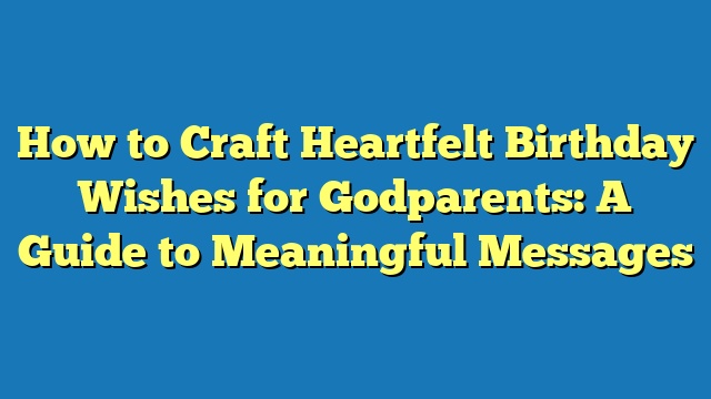 How to Craft Heartfelt Birthday Wishes for Godparents: A Guide to Meaningful Messages
