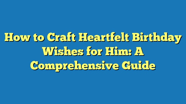 How to Craft Heartfelt Birthday Wishes for Him: A Comprehensive Guide