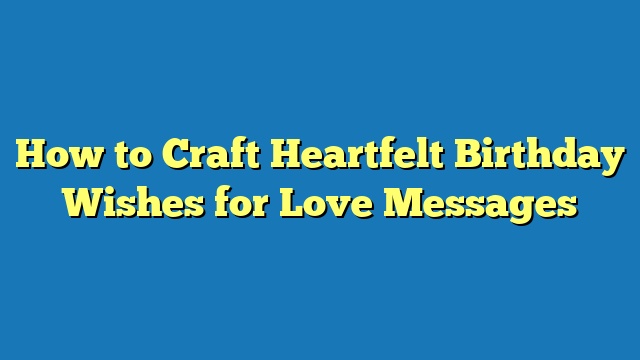 How to Craft Heartfelt Birthday Wishes for Love Messages