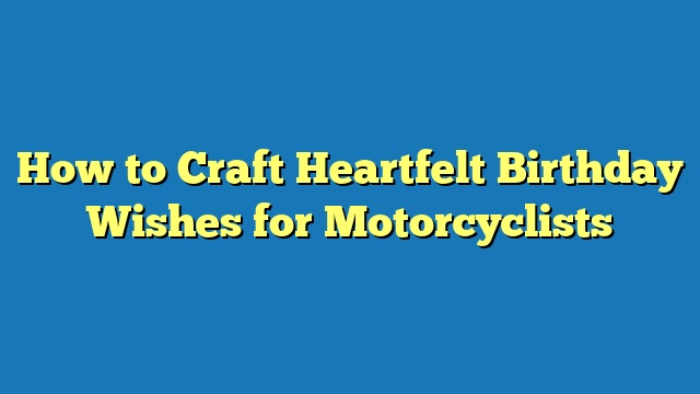 How to Craft Heartfelt Birthday Wishes for Motorcyclists