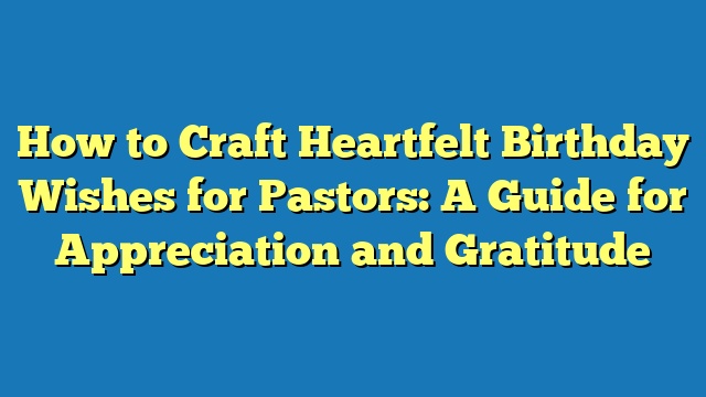 How to Craft Heartfelt Birthday Wishes for Pastors: A Guide for Appreciation and Gratitude