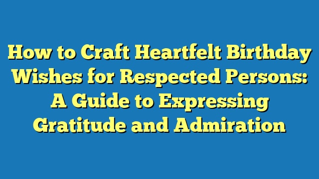 How to Craft Heartfelt Birthday Wishes for Respected Persons: A Guide to Expressing Gratitude and Admiration