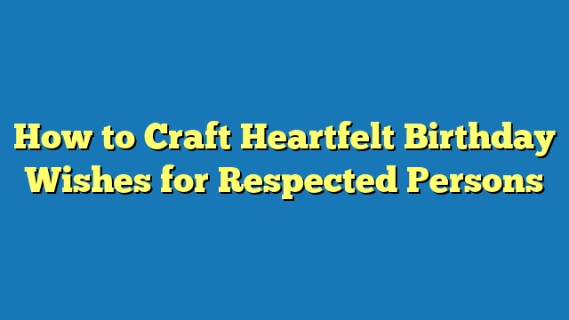 How to Craft Heartfelt Birthday Wishes for Respected Persons