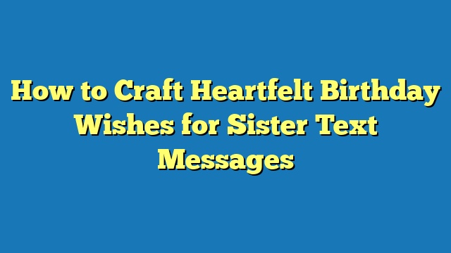 How to Craft Heartfelt Birthday Wishes for Sister Text Messages