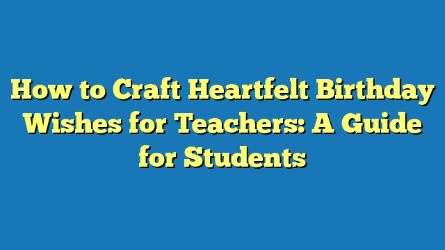 How to Craft Heartfelt Birthday Wishes for Teachers: A Guide for Students