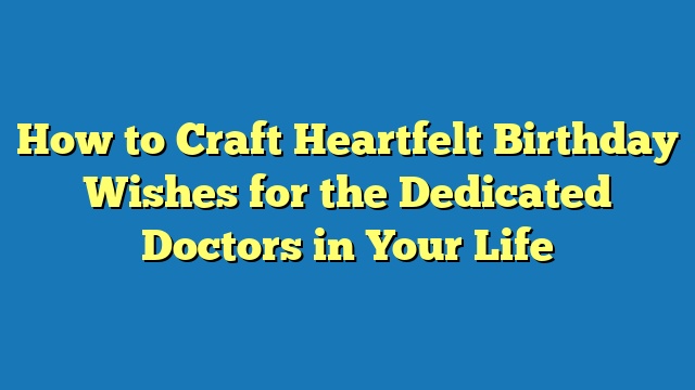 How to Craft Heartfelt Birthday Wishes for the Dedicated Doctors in Your Life