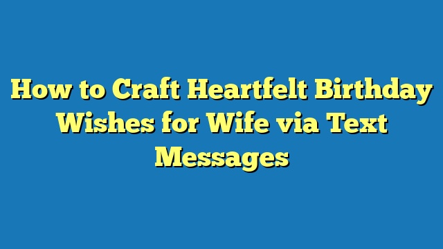 How to Craft Heartfelt Birthday Wishes for Wife via Text Messages