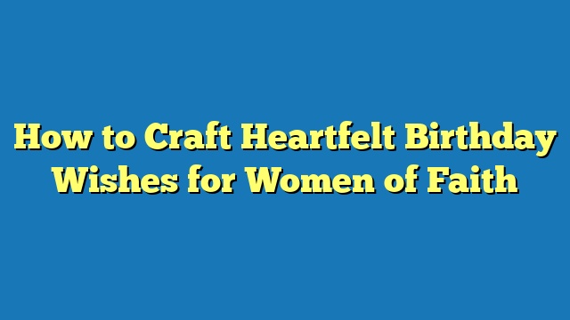 How to Craft Heartfelt Birthday Wishes for Women of Faith