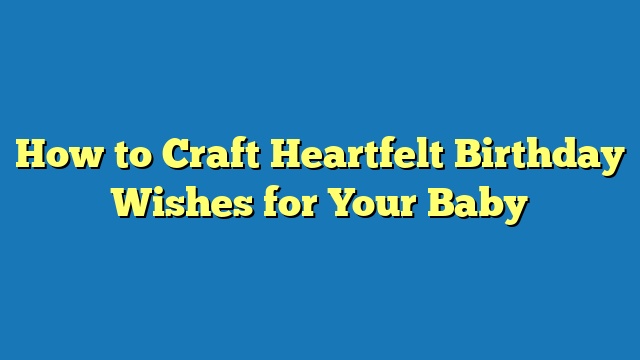 How to Craft Heartfelt Birthday Wishes for Your Baby