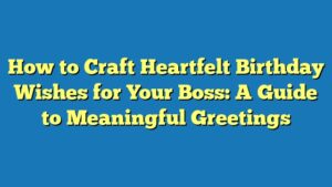 How to Craft Heartfelt Birthday Wishes for Your Boss: A Guide to Meaningful Greetings