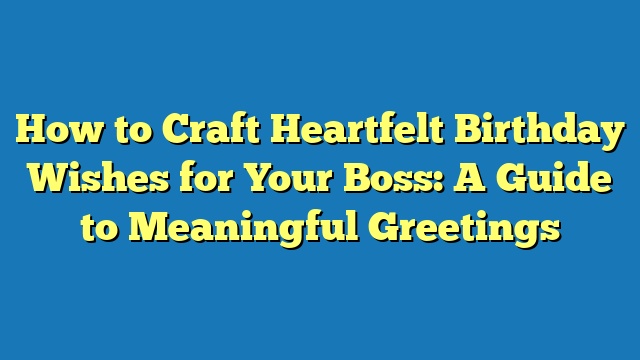 How to Craft Heartfelt Birthday Wishes for Your Boss: A Guide to Meaningful Greetings