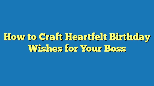 How to Craft Heartfelt Birthday Wishes for Your Boss