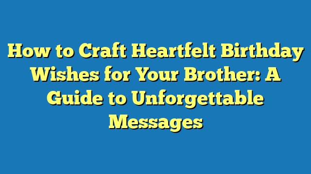 How to Craft Heartfelt Birthday Wishes for Your Brother: A Guide to Unforgettable Messages