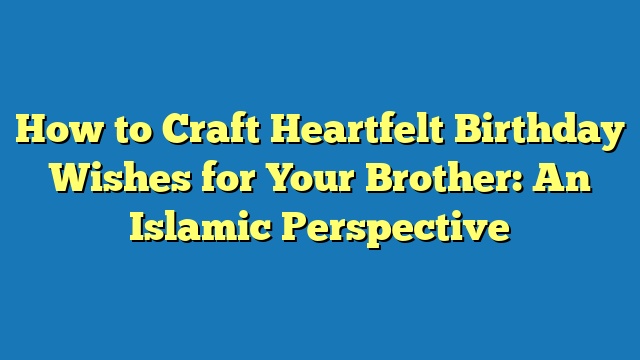 How to Craft Heartfelt Birthday Wishes for Your Brother: An Islamic Perspective