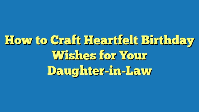 How to Craft Heartfelt Birthday Wishes for Your Daughter-in-Law