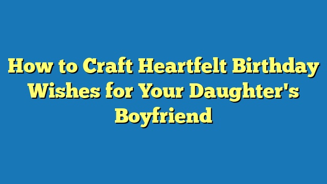 How to Craft Heartfelt Birthday Wishes for Your Daughter's Boyfriend