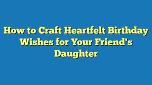 How to Craft Heartfelt Birthday Wishes for Your Friend's Daughter