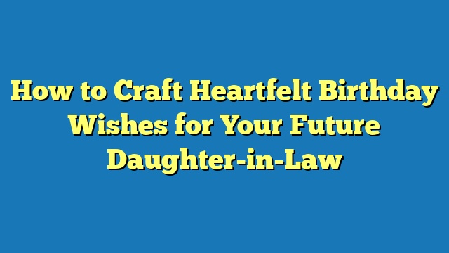 How to Craft Heartfelt Birthday Wishes for Your Future Daughter-in-Law